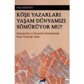 KÖŞE YAZARLARI YAŞAM DÜNYAMIZI SÖMÜRÜYOR MU? SERMAYENIN VE SIYASETIN DENETIMINDE KÖŞE YAZARLIĞI ALANI - ONUR DURSUN