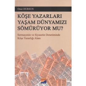 KÖŞE YAZARLARI YAŞAM DÜNYAMIZI SÖMÜRÜYOR MU? SERMAYENIN VE SIYASETIN DENETIMINDE KÖŞE YAZARLIĞI ALANI - ONUR DURSUN