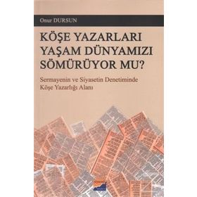 KÖŞE YAZARLARI YAŞAM DÜNYAMIZI SÖMÜRÜYOR MU? SERMAYENIN VE SIYASETIN DENETIMINDE KÖŞE YAZARLIĞI ALANI - ONUR DURSUN