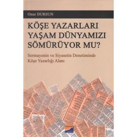 KÖŞE YAZARLARI YAŞAM DÜNYAMIZI SÖMÜRÜYOR MU? SERMAYENIN VE SIYASETIN DENETIMINDE KÖŞE YAZARLIĞI ALANI - ONUR DURSUN