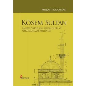 Kösem Sultan : Hayatı, Vakıfları, Hayır İşleri Ve Üsküdar’daki Külliyesi - Murat Kocaaslan