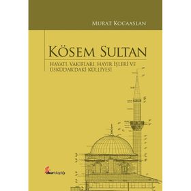 Kösem Sultan : Hayatı, Vakıfları, Hayır İşleri Ve Üsküdar’daki Külliyesi - Murat Kocaaslan