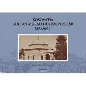 KOSOVA'DA SULTA MURAD HÜDAVENDİGAR MAKAMI - OSMAN DOĞAN;EBUL FARUK ÖNAL