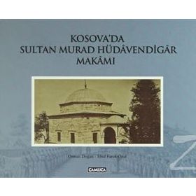 KOSOVA'DA SULTA MURAD HÜDAVENDİGAR MAKAMI - OSMAN DOĞAN;EBUL FARUK ÖNAL