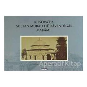 KOSOVA'DA SULTA MURAD HÜDAVENDİGAR MAKAMI - OSMAN DOĞAN;EBUL FARUK ÖNAL