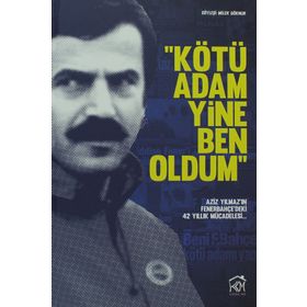 KÖTÜ ADAM YINE BEN OLDUM AZIZ YILMAZ'IN FENERBAHÇE'DEKI 42 YILLIK MÜCADELESI - MELEK GÖKNUR
