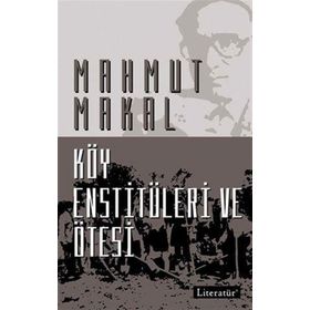 KÖY ENSTİTÜLERİ VE ÖTESİ - MAHMUT MAKAL