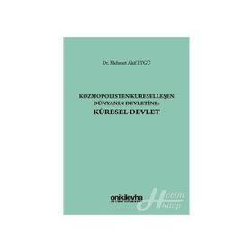 Kozmopolisten Küreselleşen Dünyanın Devletine - Küresel Devlet - Mehmet Akif Etgü