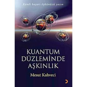 KUANTUM DÜZLEMİNDE AŞKINLIK KENDI BAŞARI ÖYKÜNÜZÜ YAZIN - MESUT KAHVECI