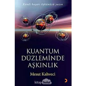KUANTUM DÜZLEMİNDE AŞKINLIK KENDI BAŞARI ÖYKÜNÜZÜ YAZIN - MESUT KAHVECI