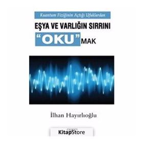 Kuantum Fiziğinin Açtığı Ufuklarda Eşya ve Varlığın Sırrını Okumak - İlhan Hayrlıoğlu