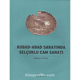 Kubad - Abad Sarayında Selçuklu Cam Sanatı - Zekiye Uysal