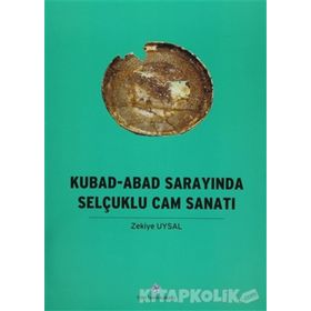 Kubad - Abad Sarayında Selçuklu Cam Sanatı - Zekiye Uysal