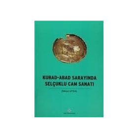 Kubad - Abad Sarayında Selçuklu Cam Sanatı - Zekiye Uysal