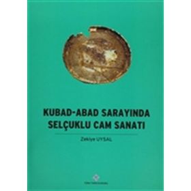 Kubad - Abad Sarayında Selçuklu Cam Sanatı - Zekiye Uysal