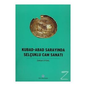 Kubad - Abad Sarayında Selçuklu Cam Sanatı - Zekiye Uysal