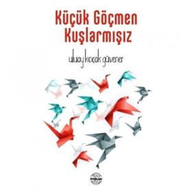 Küçük Göçmen Kuşlarmışız - Uluay Koçak Güvener