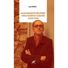 Küçük İskender’in Şiirlerinde Yeraltı Edebiyatı ve Beatnik Kuşak Etkisi - Çağrı Kirenci