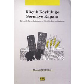 KÜÇÜK KÖYLÜLÜĞE SERMAYE KAPANI TÜRKIYE'DE TARIM ÇALIŞMALARI VE KÖYLÜLÜK ÜZERINE GÖZLEMLER - METIN ÖZUĞURLU