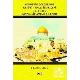 Kudüs'ün Gölgesinde Eyyübi - Haçlı İlişkileri 1171 - 1250 - Ayşe Çekiç