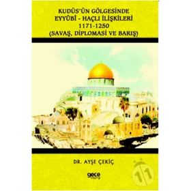 Kudüs'ün Gölgesinde Eyyübi - Haçlı İlişkileri 1171 - 1250 - Ayşe Çekiç
