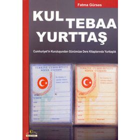 KUL TEBAA YURTTAŞ CUMHURIYET'IN KURULUŞUNDAN GÜNÜMÜZE DERS KİTAPLARINDA YURTTAŞLIK - FATMA GÜRSES