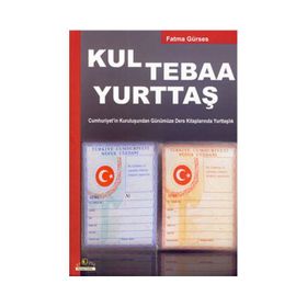 KUL TEBAA YURTTAŞ CUMHURIYET'IN KURULUŞUNDAN GÜNÜMÜZE DERS KİTAPLARINDA YURTTAŞLIK - FATMA GÜRSES