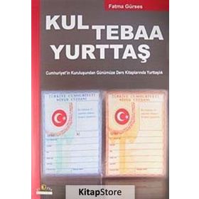 KUL TEBAA YURTTAŞ CUMHURIYET'IN KURULUŞUNDAN GÜNÜMÜZE DERS KİTAPLARINDA YURTTAŞLIK - FATMA GÜRSES