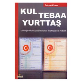 KUL TEBAA YURTTAŞ CUMHURIYET'IN KURULUŞUNDAN GÜNÜMÜZE DERS KİTAPLARINDA YURTTAŞLIK - FATMA GÜRSES