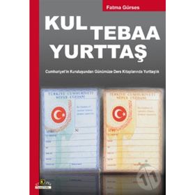 KUL TEBAA YURTTAŞ CUMHURIYET'IN KURULUŞUNDAN GÜNÜMÜZE DERS KİTAPLARINDA YURTTAŞLIK - FATMA GÜRSES