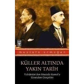KÜLLER ALTINDA YAKIN TARIH VAHDETTINDEN MUSTAFA KEMALE UNUTULAN GERÇEKLER 1 - MUSTAFA ARMAĞAN