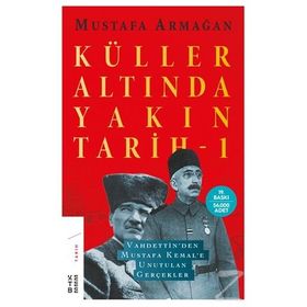 KÜLLER ALTINDA YAKIN TARIH VAHDETTINDEN MUSTAFA KEMALE UNUTULAN GERÇEKLER 1 - MUSTAFA ARMAĞAN