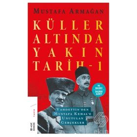 KÜLLER ALTINDA YAKIN TARIH VAHDETTINDEN MUSTAFA KEMALE UNUTULAN GERÇEKLER 1 - MUSTAFA ARMAĞAN