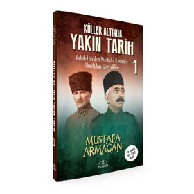 KÜLLER ALTINDA YAKIN TARIH VAHDETTINDEN MUSTAFA KEMALE UNUTULAN GERÇEKLER 1 - MUSTAFA ARMAĞAN