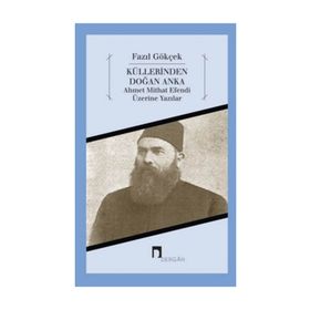 KÜLLERİNDEN DOĞAN ANKA AHMET MITHAT EFENDI ÜZERİNE YAZILAR - FAZIL GÖKÇEK