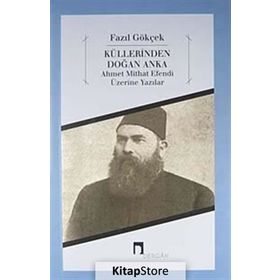 KÜLLERİNDEN DOĞAN ANKA AHMET MITHAT EFENDI ÜZERİNE YAZILAR - FAZIL GÖKÇEK