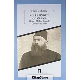 KÜLLERİNDEN DOĞAN ANKA AHMET MITHAT EFENDI ÜZERİNE YAZILAR - FAZIL GÖKÇEK