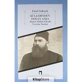 KÜLLERİNDEN DOĞAN ANKA AHMET MITHAT EFENDI ÜZERİNE YAZILAR - FAZIL GÖKÇEK
