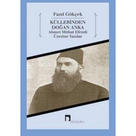 KÜLLERİNDEN DOĞAN ANKA AHMET MITHAT EFENDI ÜZERİNE YAZILAR - FAZIL GÖKÇEK