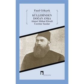 KÜLLERİNDEN DOĞAN ANKA AHMET MITHAT EFENDI ÜZERİNE YAZILAR - FAZIL GÖKÇEK