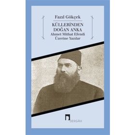 KÜLLERİNDEN DOĞAN ANKA AHMET MITHAT EFENDI ÜZERİNE YAZILAR - FAZIL GÖKÇEK