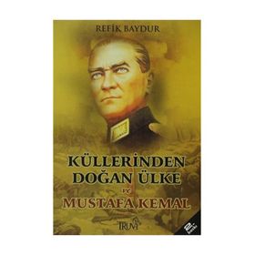 KÜLLERİNDEN DOĞAN ÜLKE VE MUSTAFA KEMAL - REFIK BAYDUR