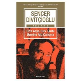 Külliyat 3 - Orta Asya Türk Tarihi Üzerine Altı Çalışma - Sencer Divitçioğlu