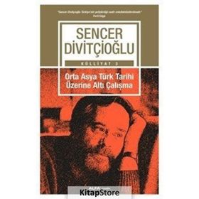 Külliyat 3 - Orta Asya Türk Tarihi Üzerine Altı Çalışma - Sencer Divitçioğlu