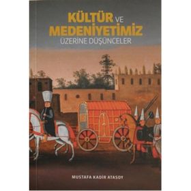 Kültür Ve Medeniyetimiz Üzerine Düşünceler - Mustafa Kadir Atasoy