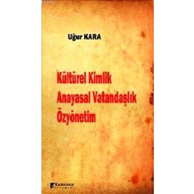 Kültürel Kimlik Anayasal Vatandaşlık Özyönetim - Uğur Kara