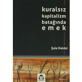 KURALSIZ KAPITALIZM BATAĞINDA EMEK - ŞULE DALDAL