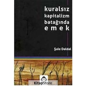 KURALSIZ KAPITALIZM BATAĞINDA EMEK - ŞULE DALDAL