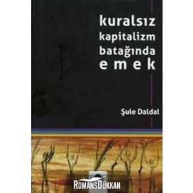 KURALSIZ KAPITALIZM BATAĞINDA EMEK - ŞULE DALDAL