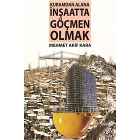 Kuramdan Alana İnşaatta Göçmen Olmak - Mehmet Akif Karapınar
